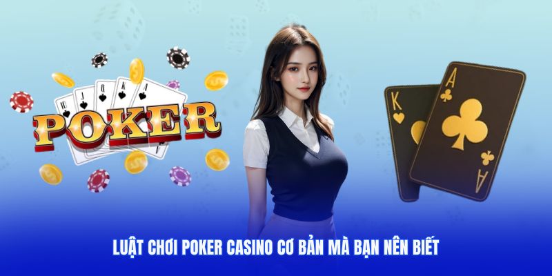 Luật chơi Poker Casino cơ bản mà bạn nên biết