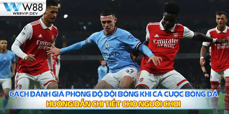 Cách đánh giá phong độ đội bóng khi cá cược bóng đá – Hướng dẫn chi tiết cho người chơi