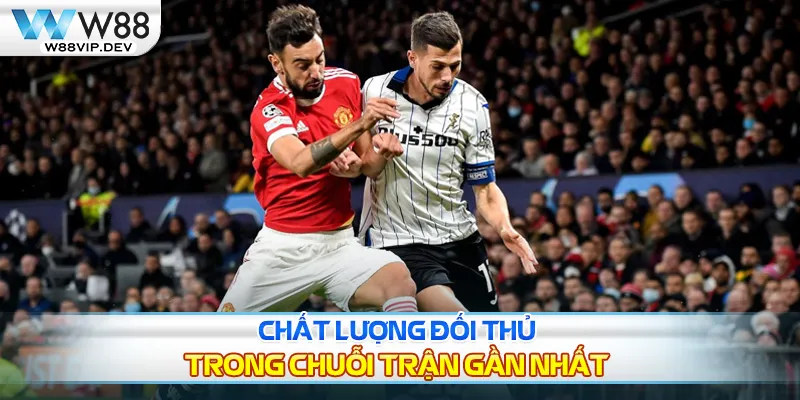 Chất lượng đội bóng trong những trận gần nhất như thế nào?